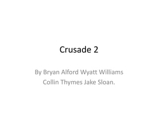 Crusade 2

By Bryan Alford Wyatt Williams
   Collin Thymes Jake Sloan.
 
