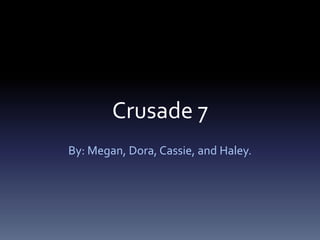 Crusade 7
By: Megan, Dora, Cassie, and Haley.
 