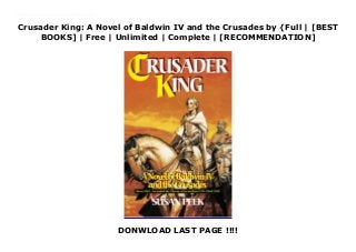 Crusader King: A Novel of Baldwin IV and the Crusades by {Full | [BEST
BOOKS] | Free | Unlimited | Complete | [RECOMMENDATION]
DONWLOAD LAST PAGE !!!!
Download Crusader King: A Novel of Baldwin IV and the Crusades Ebook Online A new historical novel about the unusual life of King Baldwin IV of Jerusalem, the leper crusader king who - despite ascending to the throne at only 13, his early death at 24 and his debilitating disease - performed great and heroic deeds in the face of seemingly insurmountable odds. Teenagers and avid readers of all ages will be amazed at this story and be inspired by a faith that accomplished the impossible!
 