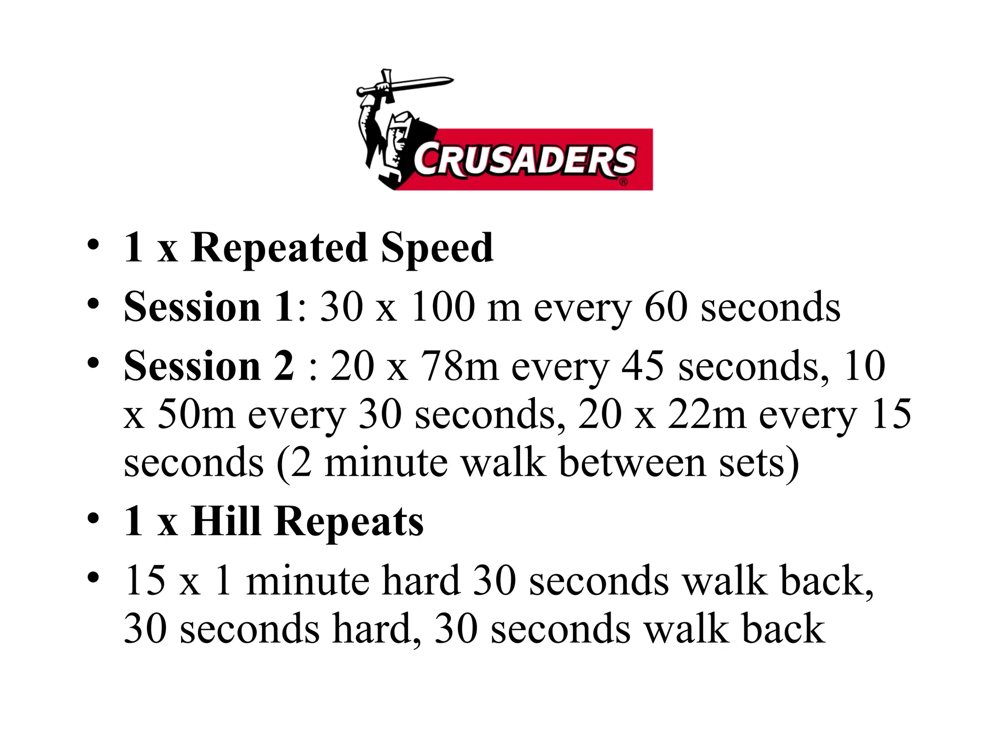1 x Repeated Speed Session 1 : 30 x 100 m every 60 seconds Session 2  : 20 x 78m every 45 seconds, 10 x 50m every 30 seconds, 20 x 22m every 15 seconds (2 minute walk between sets) 1 x Hill Repeats 15 x 1 minute hard 30 seconds walk back, 30 seconds hard, 30 seconds walk back 