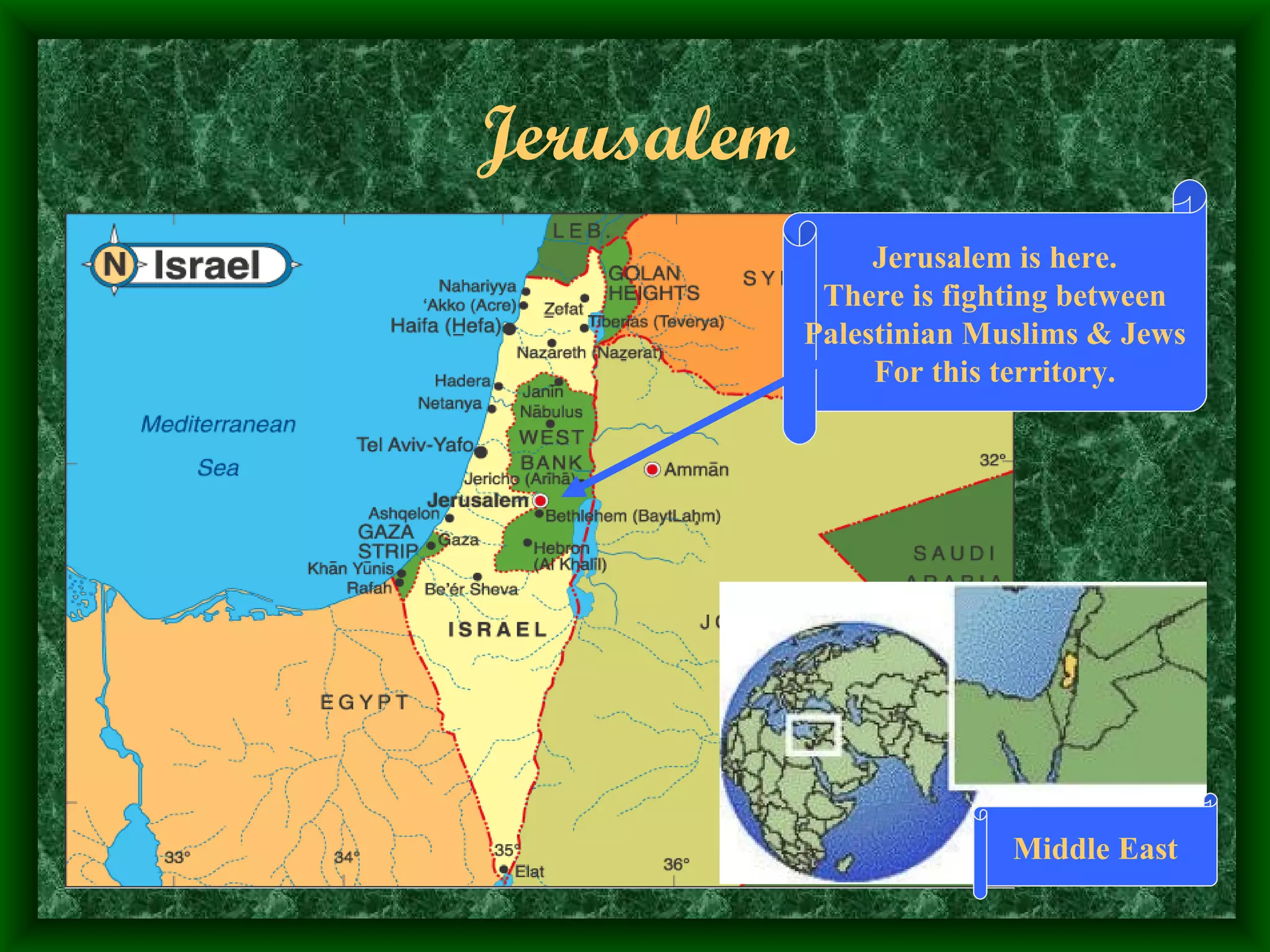 Jerusalem Jerusalem is here. There is fighting between Palestinian Muslims & Jews For this territory. Middle East 