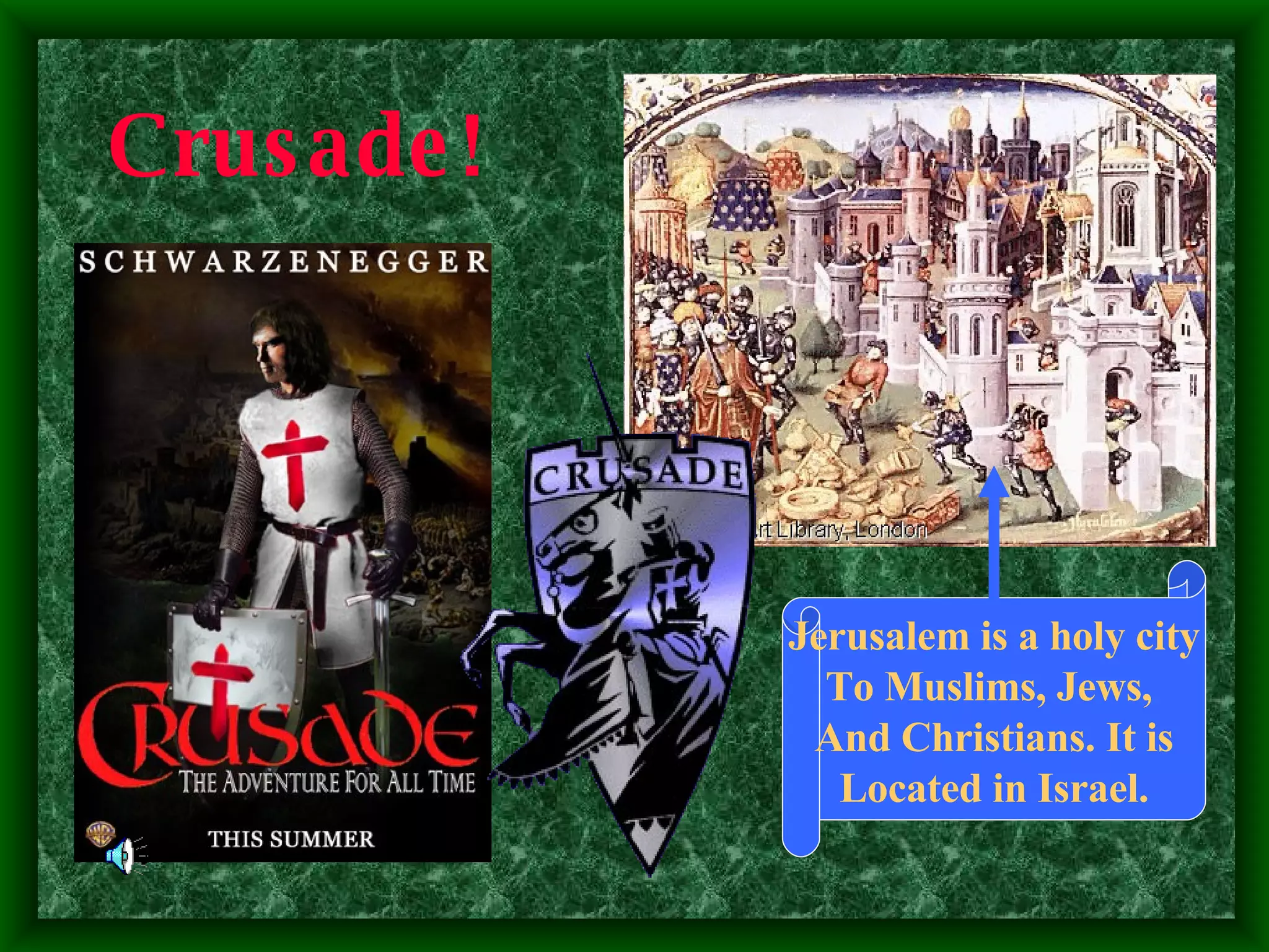 Crusade! Jerusalem is a holy city To Muslims, Jews,  And Christians. It is Located in Israel. 
