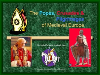 The  Popes,  Crusades &  Pilgrimages of Medieval Europe Ms. Malloff’s Social Studies 8 class 