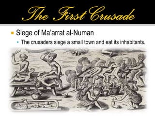  Siege of Ma’arrat al-Numan
 The crusaders siege a small town and eat its inhabitants.
 