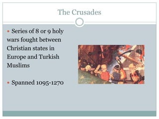 The Crusades

 Series of 8 or 9 holy
wars fought between
Christian states in
Europe and Turkish
Muslims

 Spanned 1095-1270
 