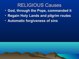 RELIGIOUS Causes
• God, through the Pope, commanded it
• Regain Holy Lands and pilgrim routes
• Automatic forgiveness of sins
 