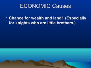 ECONOMIC Causes

• Chance for wealth and land! (Especially
  for knights who are little brothers.)
 