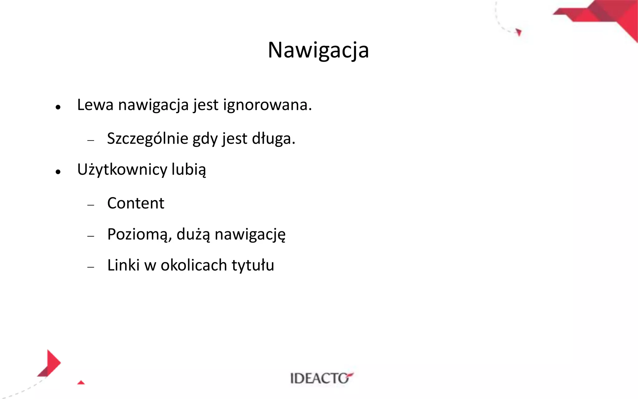 Nawigacja


Lewa nawigacja jest ignorowana.
Szczególnie gdy jest długa.



Użytkownicy lubią

Content
Poziomą, dużą nawigację
Linki w okolicach tytułu

 
