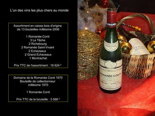 L’un des vins les plus chers au monde
Assortiment en caisse bois d'origine
de 13 bouteilles millésime 2006
1 Romanée Conti
3 La Tâche
2 Richebourg
2 Romanée Saint-Vivant
2 Echezeaux
2 Grand Echezeaux
1 Montrachet
Prix TTC de l'assortiment : 16 624
€
Domaine de la Romanée Conti 1970
Bouteille de collectionneur
millésime 1970
1 Romanée Conti
Prix TTC de la bouteille : 3 588
€