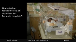 How might we
reduce the cost of
incubators for
3rd world hospitals?
Arik Abel | @arikabel Crush CX with Human-Centered Des...