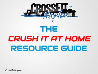THE
CRUSH IT AT HOME
RESOURCE GUIDE
CrossFit Naples
 