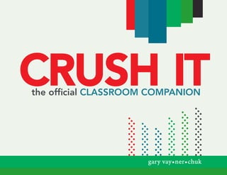 Crush It
the official Classroom CompanIon




                      gary vay•ner•chuk
 
