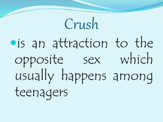 Crush
is an attraction to the
opposite sex which
usually happens among
teenagers
 