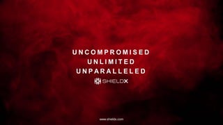 U N C O M P R O M I S E D
U N L I M I T E D
U N P A R A L L E L E D
www.shieldx.com
 