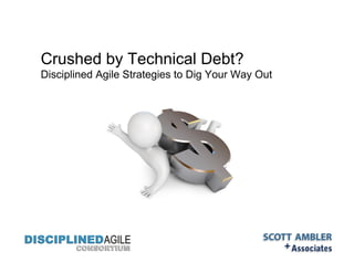 Crushed by Technical Debt?
Disciplined Agile Strategies to Dig Your Way Out
 