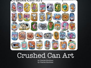Crushed Can Art by Charles Kaufman by Charles Kaufman 
