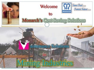 Welcome
             to
 Monarch’s Cost Saving Solutions




    aintenance Solutions
           in

Mining Industries
 