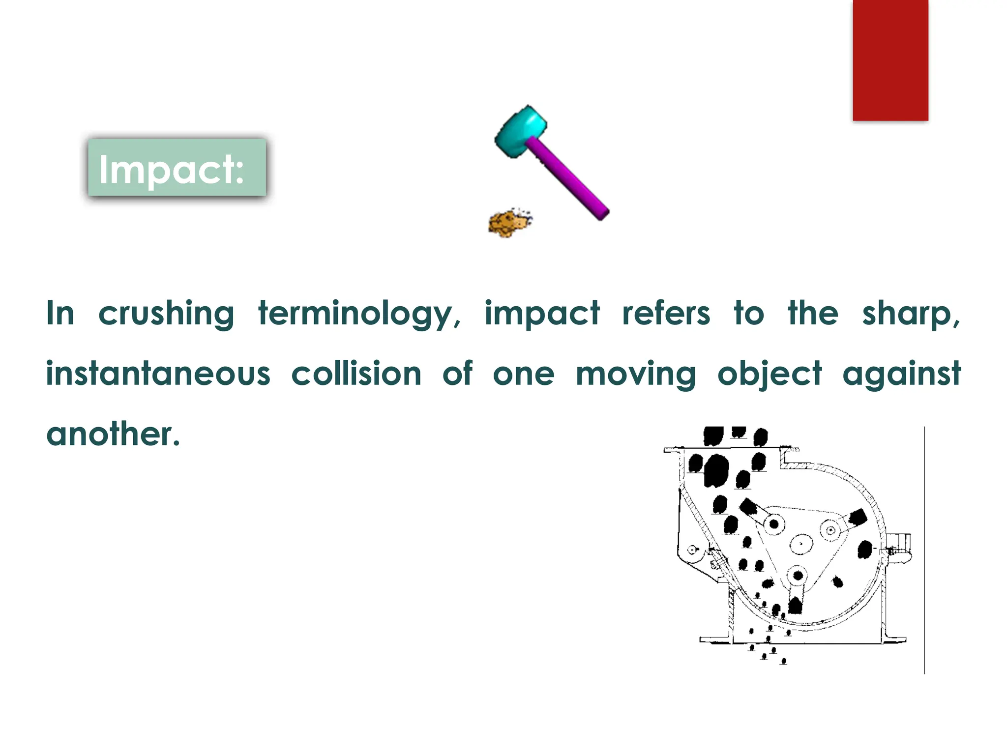 In crushing terminology, impact refers to the sharp,
instantaneous collision of one moving object against
another.
Impact:
 