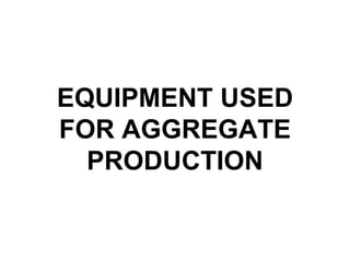 EQUIPMENT USED
FOR AGGREGATE
PRODUCTION
 