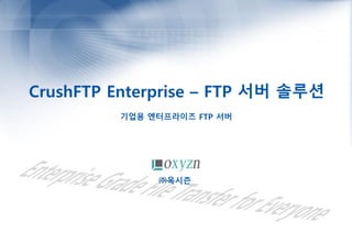 CrushFTP Enterprise – FTP 서버 솔루션
기업용 엔터프라이즈 FTP 서버
㈜옥시즌
 