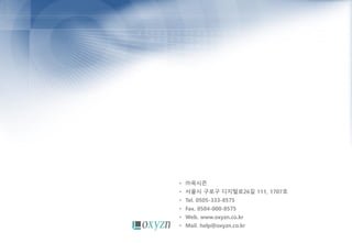 • ㈜옥시즌
• 서울시 구로구 디지털로26길 111, 1707호
• Tel. 0505-333-8575
• Fax. 0504-000-8575
• Web. www.oxyzn.co.kr
• Mail. help@oxyzn.co.kr
 