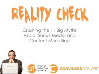 Reality Check
Crushing the 11 Big Myths
About Social Media and
Content Marketing
 