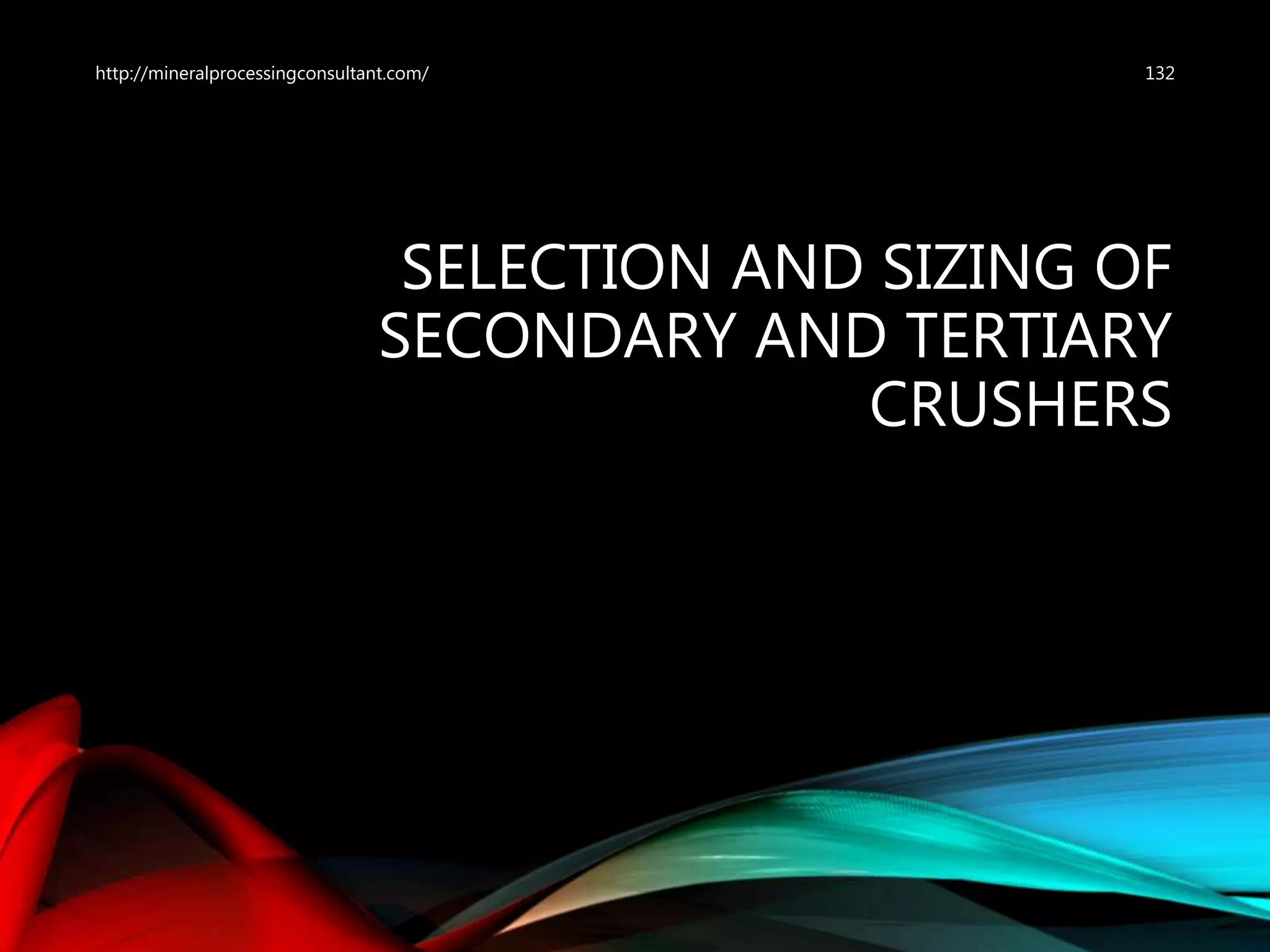SELECTION AND SIZING OF
SECONDARY AND TERTIARY
CRUSHERS
132http://mineralprocessingconsultant.com/
 