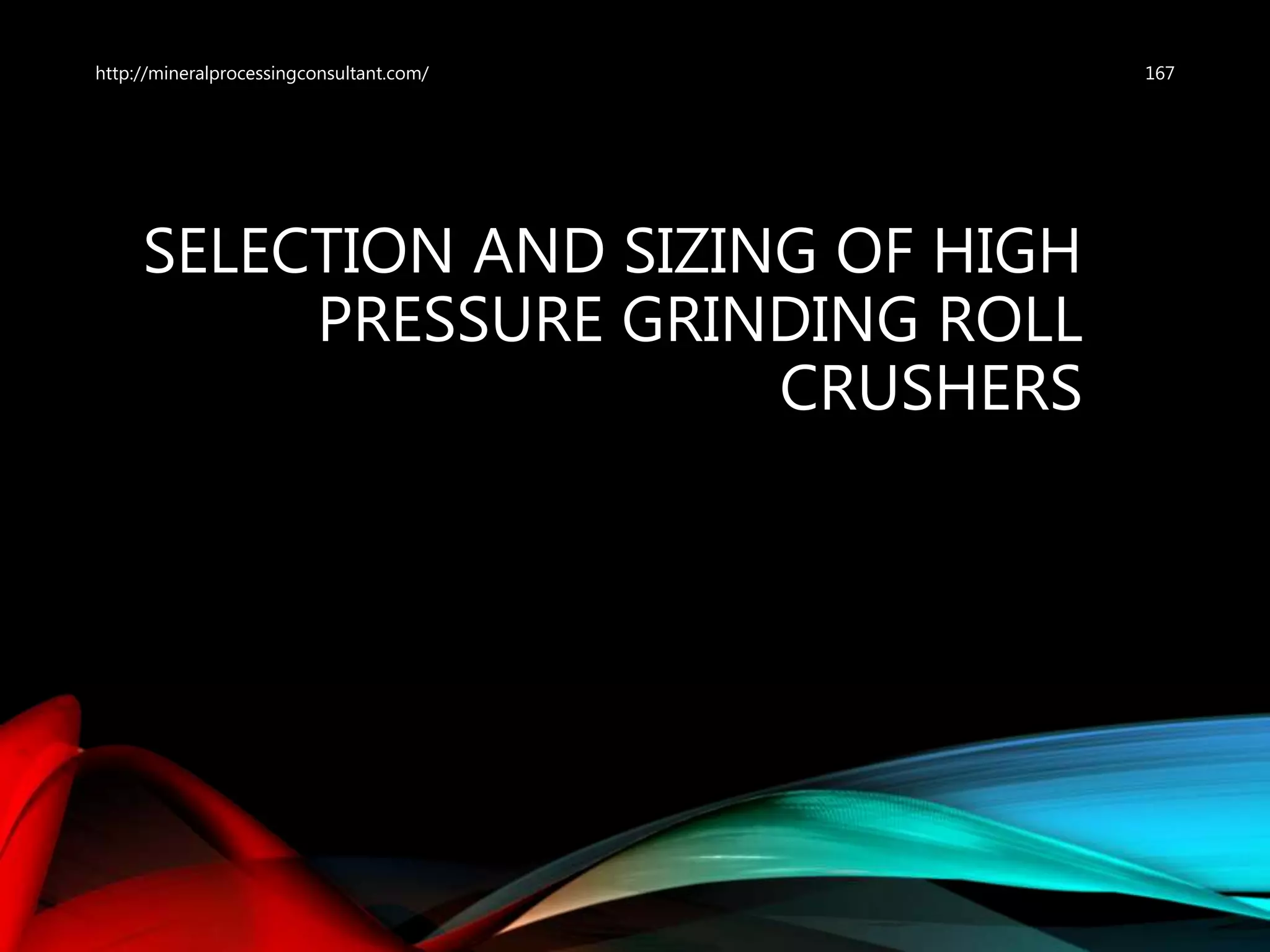SELECTION AND SIZING OF HIGH
PRESSURE GRINDING ROLL
CRUSHERS
167http://mineralprocessingconsultant.com/
 
