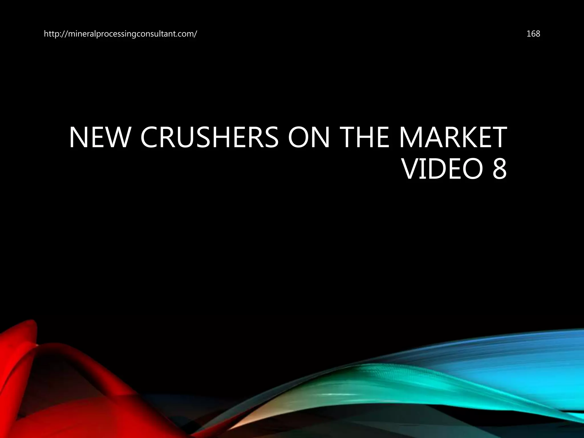 NEW CRUSHERS ON THE MARKET
VIDEO 8
http://mineralprocessingconsultant.com/ 168
 