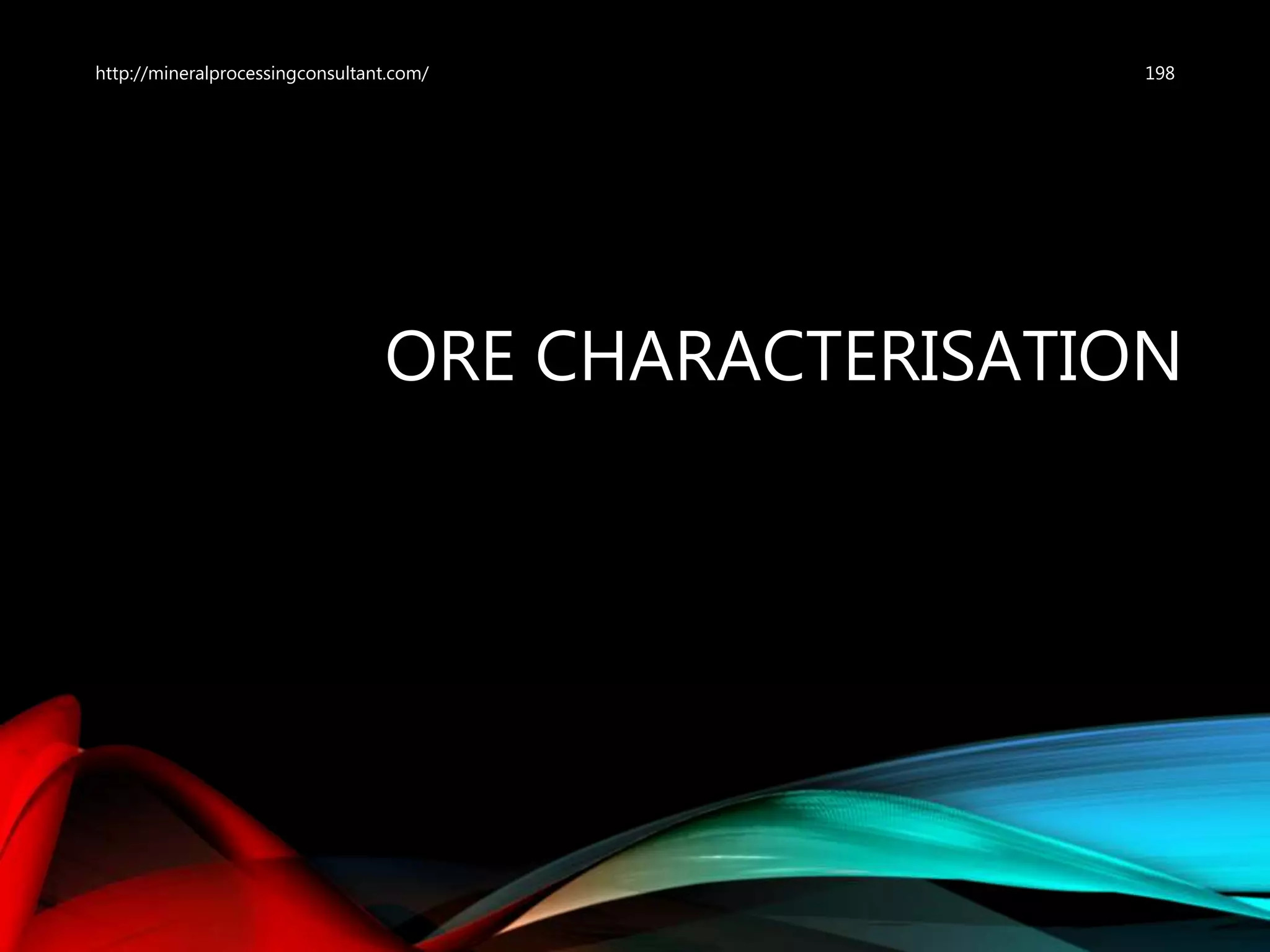 ORE CHARACTERISATION
198http://mineralprocessingconsultant.com/
 