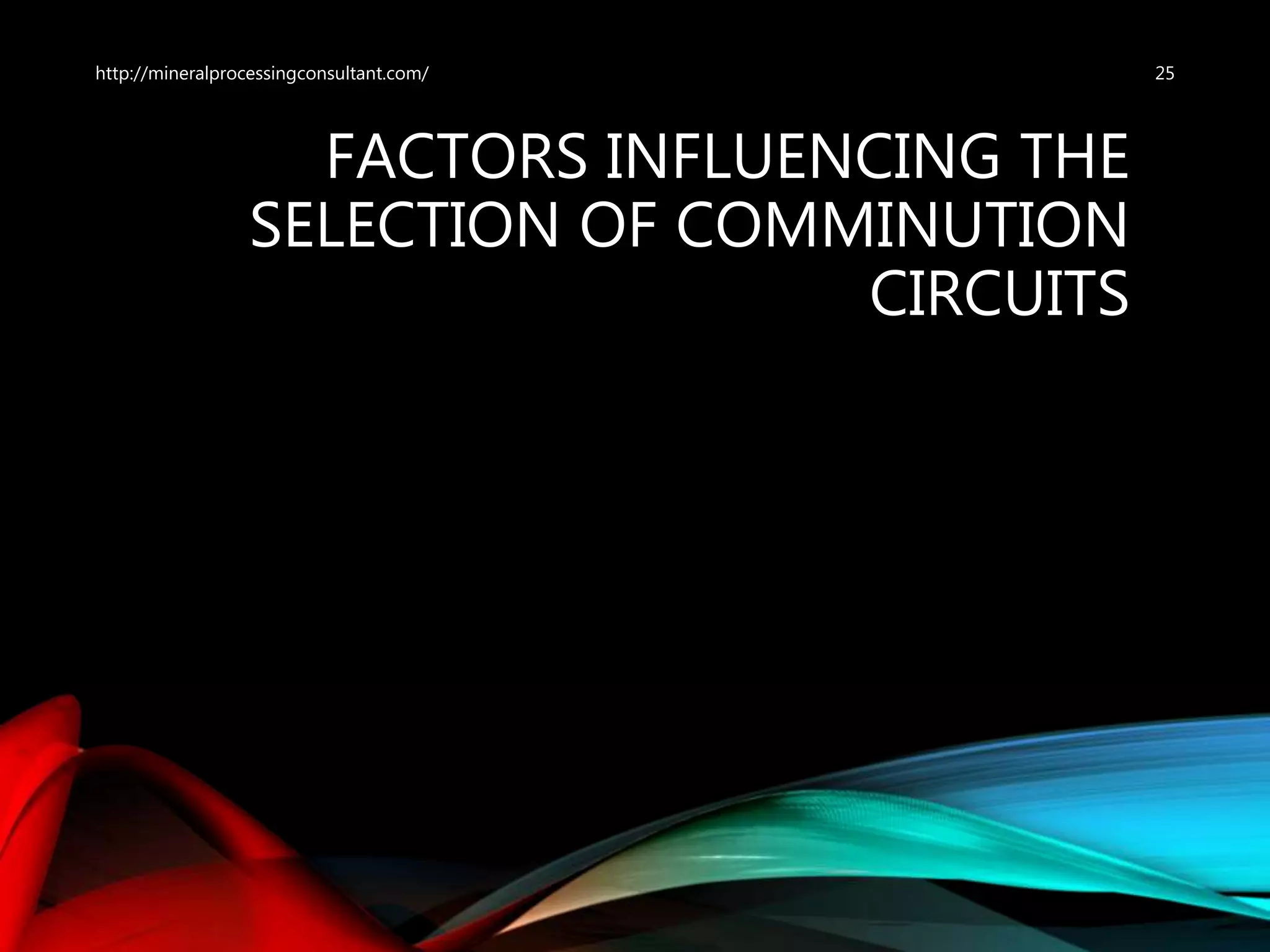 FACTORS INFLUENCING THE
SELECTION OF COMMINUTION
CIRCUITS
25http://mineralprocessingconsultant.com/
 