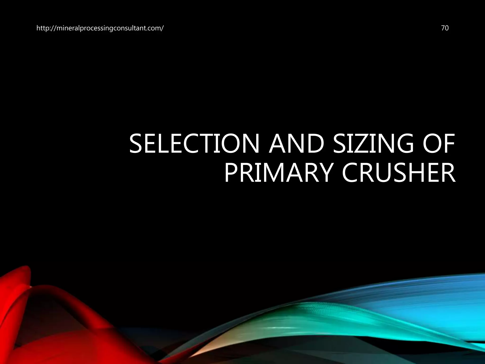 SELECTION AND SIZING OF
PRIMARY CRUSHER
70http://mineralprocessingconsultant.com/
 