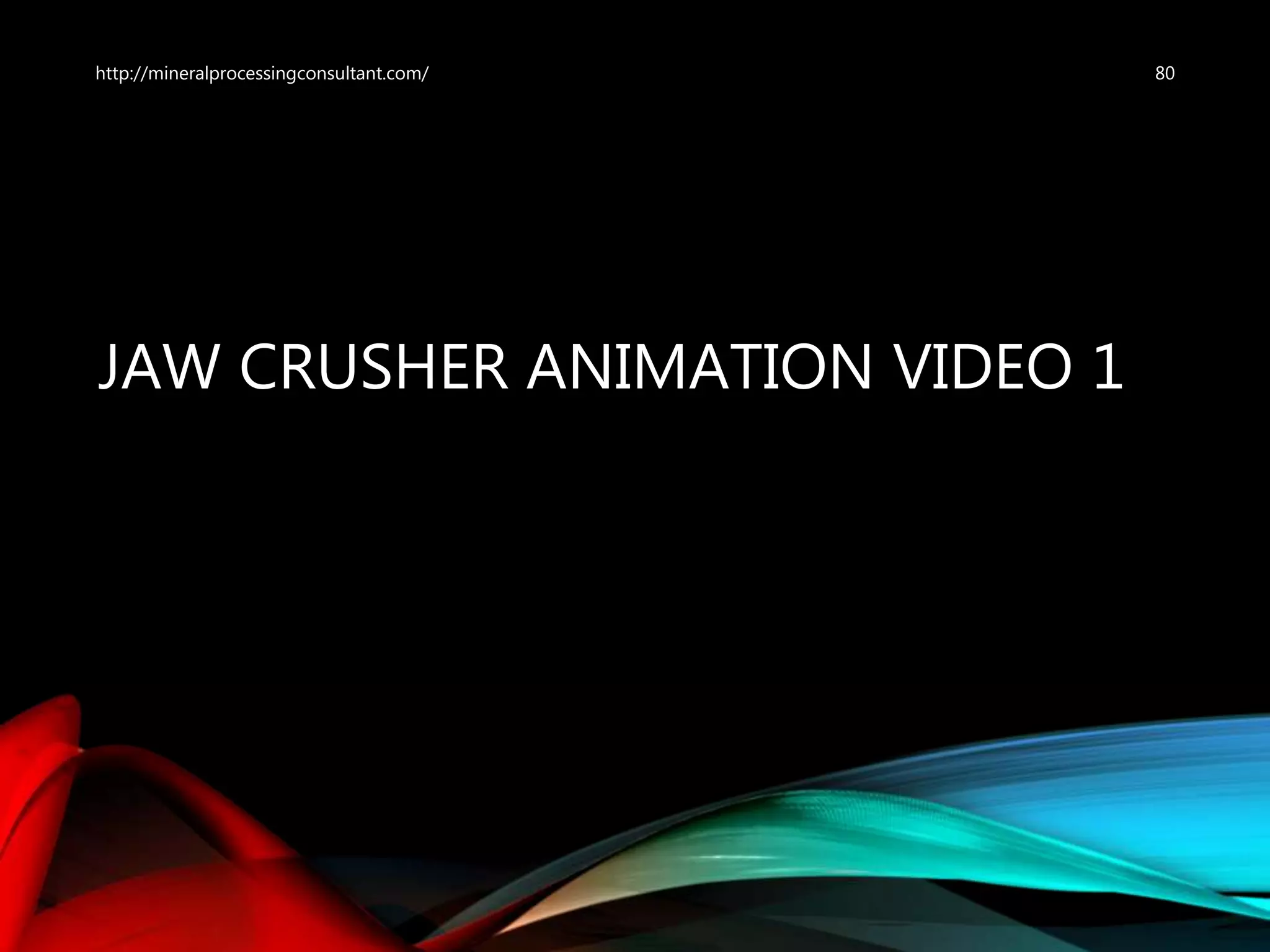 JAW CRUSHER ANIMATION VIDEO 1
80http://mineralprocessingconsultant.com/
 