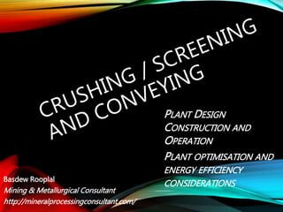 Basdew Rooplal
Mining & Metallurgical Consultant
http://mineralprocessingconsultant.com/
PLANT DESIGN
CONSTRUCTION AND
OPERATION
PLANT OPTIMISATION
AND ENERGY EFFICIENCY
CONSIDERATIONS
 