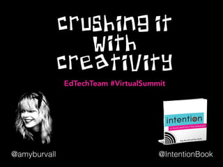 CRUSHING IT
WITH
CREATIVITY
@IntentionBook@amyburvall
EdTechTeam #VirtualSummit
 