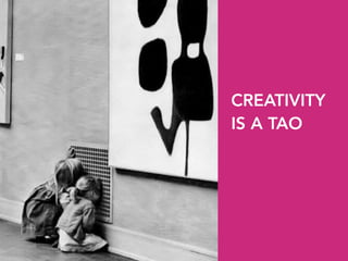 CREATIVITY
IS A TAO
 