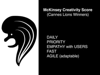 McKinsey Creativity Score
(Cannes Lions Winners)
DAILY 
PRIORITY 
EMPATHY with USERS
FAST
AGILE (adaptable)
 