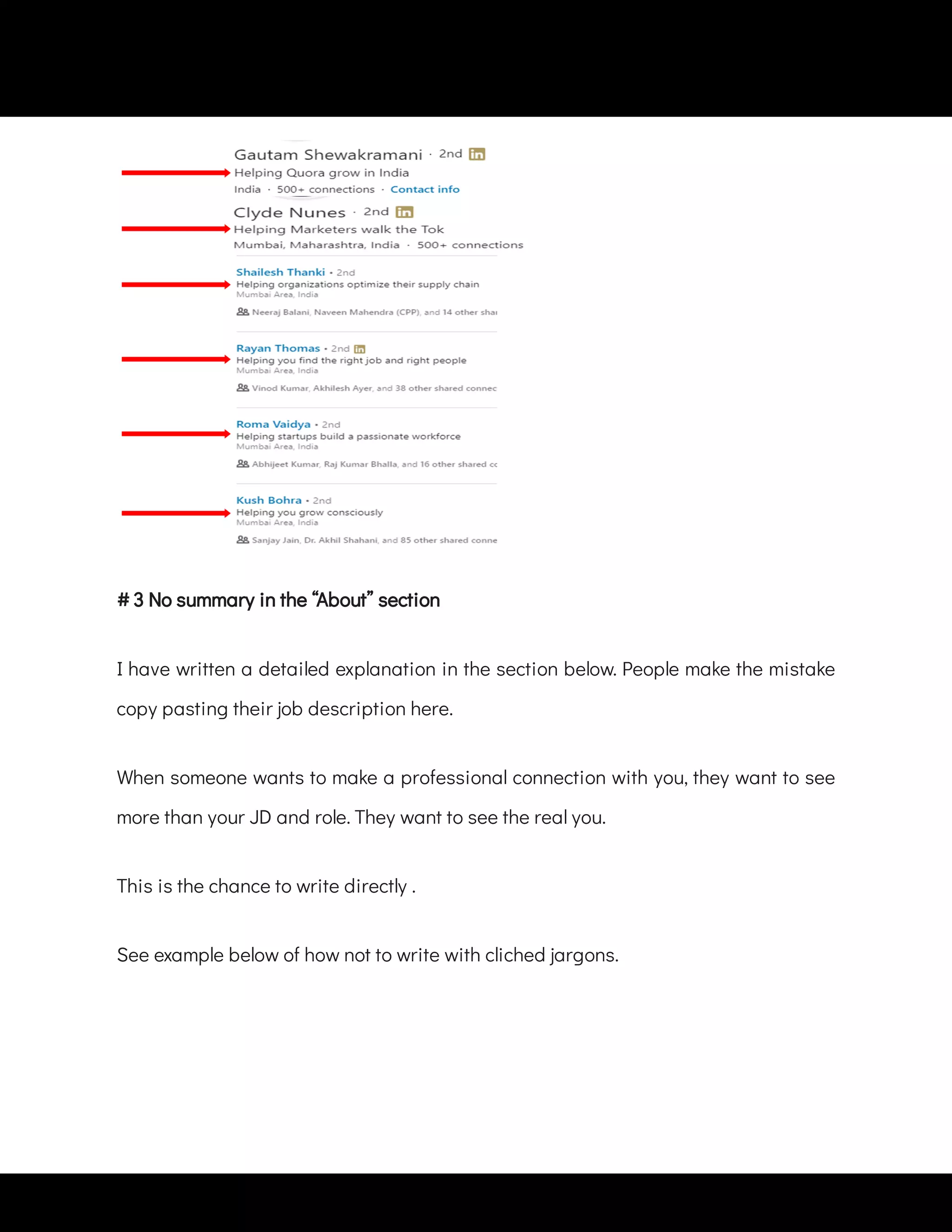 I have written a detailed explanation in the section below. People make the mistake
copy pasting their job description here.
When someone wants to make a professional connection with you, they want to see
more than your JD and role. They want to see the real you.
This is the chance to write directly .
See example below of how not to write with cliched jargons.
 
# 3 No summary in the “About” section
 