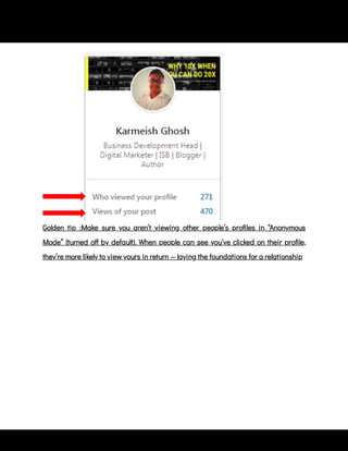 Golden tip :Make sure you aren’t viewing other people’s pro les in “Anonymous
Mode” (turned o by default). When people can see you’ve clicked on their pro le,
they’re more likely to view yours in return — laying the foundations for a relationship
 