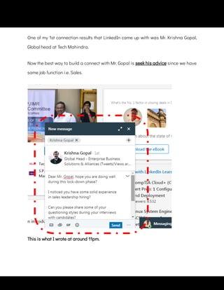 One of my 1st connection results that LinkedIn came up with was Mr. Krishna Gopal,
Global head at Tech Mahindra.
Now the best way to build a connect with Mr. Gopal is seek his advice since we have
same job function i.e. Sales.
This is what I wrote at around 11pm.
 