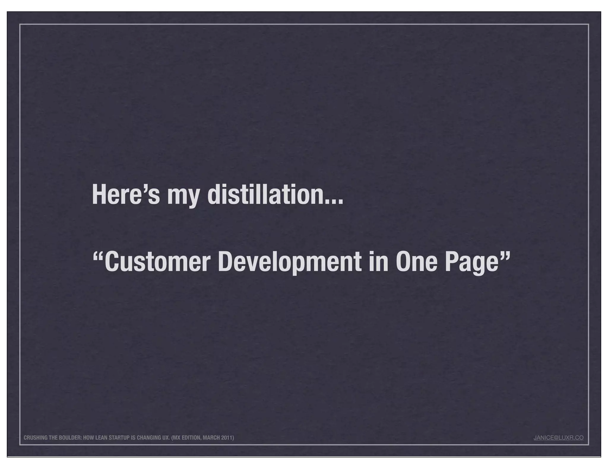 Here’s my distillation...

                         “Customer Development in One Page”




CRUSHING THE BOULDER: HOW LEAN STARTUP IS CHANGING UX. (MX EDITION, MARCH 2011)   JANICE@LUXR.CO
 