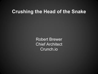 Crushing the Head of the Snake
Robert Brewer
Chief Architect
Crunch.io
 