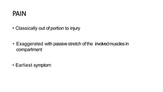 PAIN
• Classically out ofportion to injury
• Exaggerated with passivestretch ofthe involvedmusclesin
compartment
• Earliest symptom
 