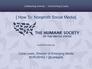 [ How To: Nonprofit Social Media]




 Carie Lewis, Director of Emerging Media
        #CRUSHIQ // @cariegrls
 