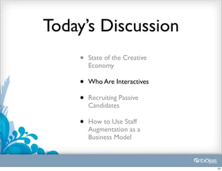 Today’s Discussion
    •   State of the Creative
        Economy

    •   Who Are Interactives

    •   Recruiting Passive
        Candidates

    •   How to Use Staff
        Augmentation as a
        Business Model



                                13
 