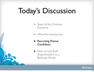 Today’s Discussion
    •   State of the Creative
        Economy

    •   Who Are Interactives

    •   Recruiting Passive
        Candidates

    •   How to Use Staff
        Augmentation as a
        Business Model



                                19
 