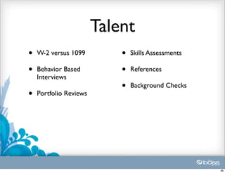 Talent
•   W-2 versus 1099         •   Skills Assessments

•   Behavior Based          •   References
    Interviews
                            •   Background Checks
•   Portfolio Reviews




                                                     48
 