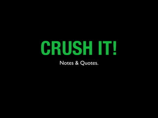 CRUSH IT!
  Notes & Quotes.
 