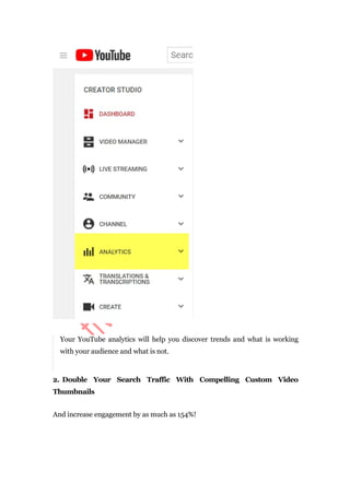 Your YouTube analytics will help you discover trends and what is working
with your audience and what is not.
2. Double Your Search Traffic With Compelling Custom Video
Thumbnails
And increase engagement by as much as 154%!
 