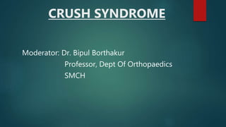 CRUSH SYNDROME
Moderator: Dr. Bipul Borthakur
Professor, Dept Of Orthopaedics
SMCH
 